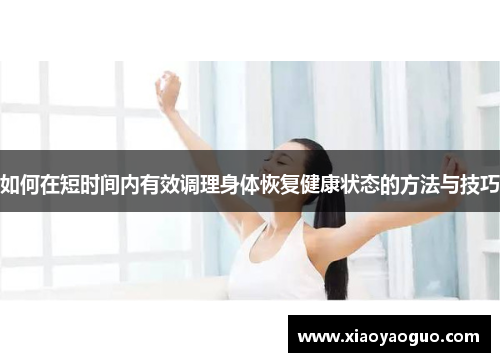 如何在短时间内有效调理身体恢复健康状态的方法与技巧