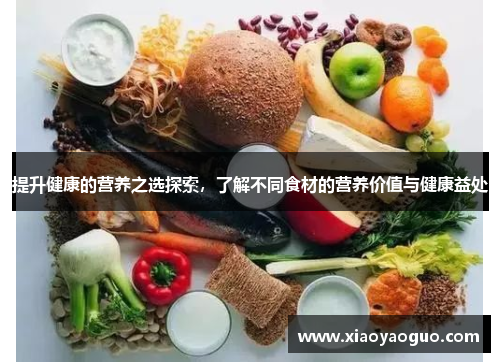 提升健康的营养之选探索，了解不同食材的营养价值与健康益处