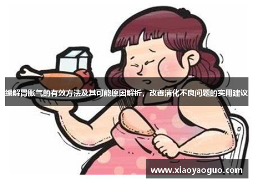 缓解胃胀气的有效方法及其可能原因解析，改善消化不良问题的实用建议