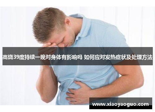高烧39度持续一晚对身体有影响吗 如何应对发热症状及处理方法