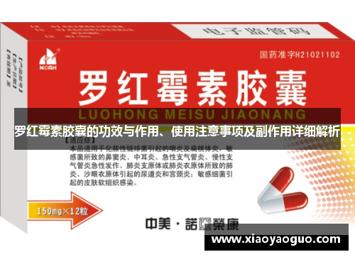 罗红霉素胶囊的功效与作用、使用注意事项及副作用详细解析